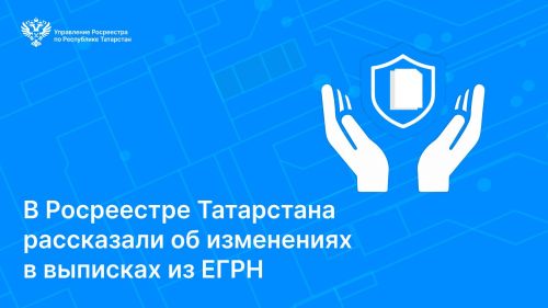 Росреестр Татарстана сообщил об изменениях в выписках из ЕГРН