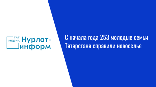 С начала года 253 молодые семьи Татарстана справили новоселье