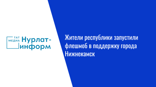 Жители республики запустили флешмоб в поддержку города Нижнекамск