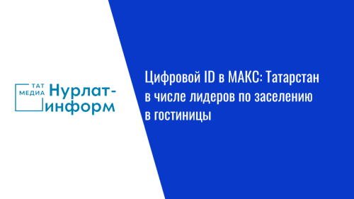 Цифровой ID в МАКС: Татарстан в числе лидеров по заселению в гостиницы