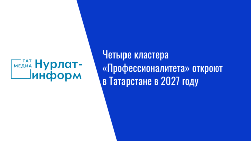 Четыре кластера «Профессионалитета» откроют в Татарстане в 2027 году