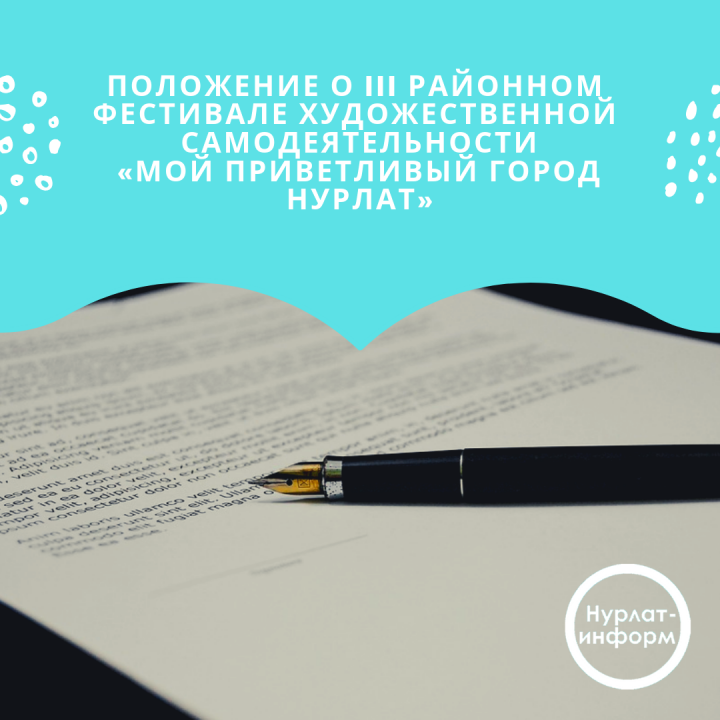 ПОЛОЖЕНИЕ о III районном фестивале художественной самодеятельности «Мой приветливый город Нурлат», посвященном году театра и 110-летию города Нурлат