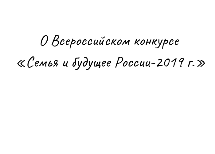 О Всероссийском конкурсе «Семья и будущее России-2019 г.»