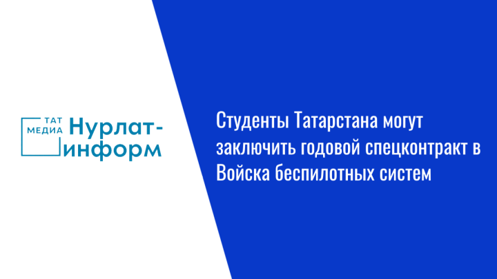 Студенты Татарстана могут заключить годовой спецконтракт в Войска беспилотных систем