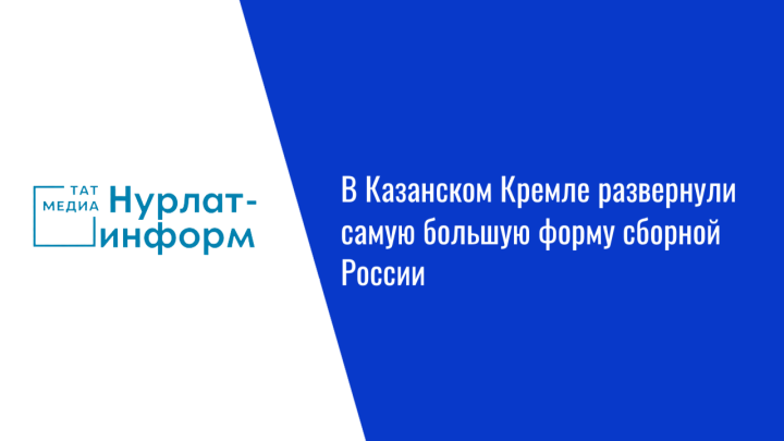 В Казанском Кремле развернули самую большую форму сборной России