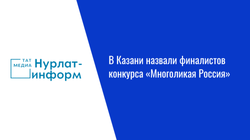 В Казани назвали финалистов конкурса «Многоликая Россия»