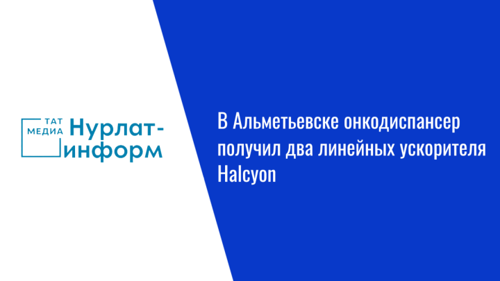 В Альметьевске онкодиспансер получил два линейных ускорителя Halcyon